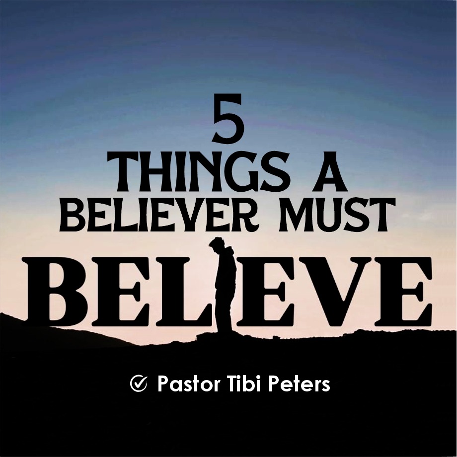 5 THINGS A BELIEVER MUST BELIEVE PST_TIBI_PETERS
